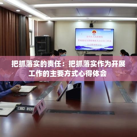 把抓落實的責(zé)任：把抓落實作為開展工作的主要方式心得體會 