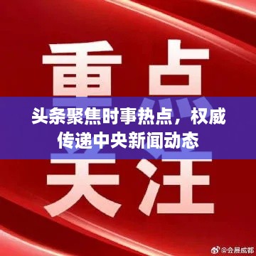 頭條聚焦時(shí)事熱點(diǎn)，權(quán)威傳遞中央新聞動(dòng)態(tài)