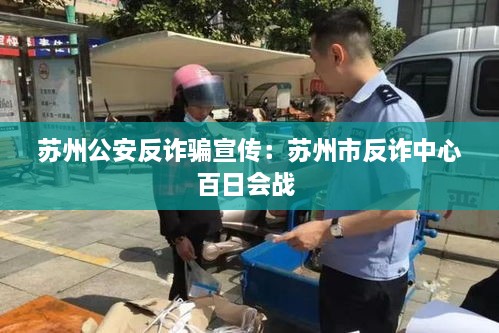 蘇州公安反詐騙宣傳：蘇州市反詐中心百日會戰(zhàn) 