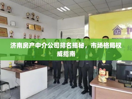 濟(jì)南房產(chǎn)中介公司排名揭秘，市場格局權(quán)威指南