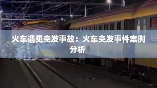 火車遇見突發(fā)事故：火車突發(fā)事件案例分析 