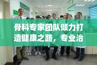 骨科專家團(tuán)隊傾力打造健康之路，專業(yè)治療，貼心服務(wù)