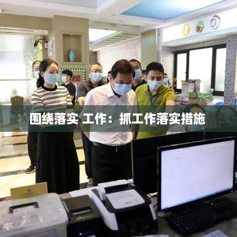 圍繞落實(shí) 工作：抓工作落實(shí)措施 
