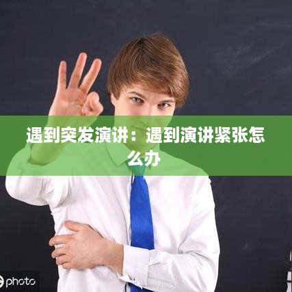 遇到突發(fā)演講：遇到演講緊張怎么辦 