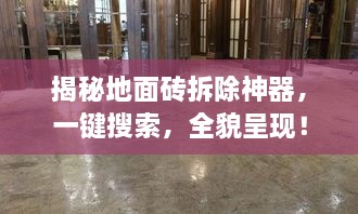 揭秘地面磚拆除神器，一鍵搜索，全貌呈現(xiàn)！
