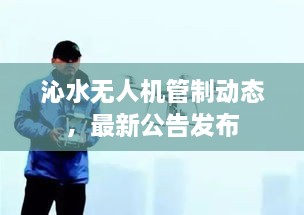 沁水無人機管制動態(tài)，最新公告發(fā)布