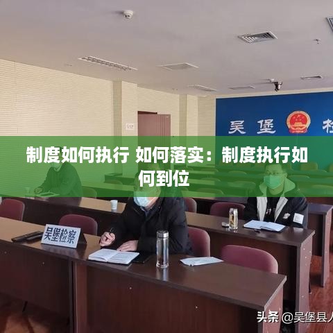 制度如何執(zhí)行 如何落實(shí)：制度執(zhí)行如何到位 
