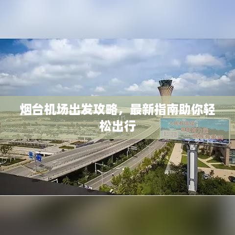 煙臺(tái)機(jī)場出發(fā)攻略，最新指南助你輕松出行