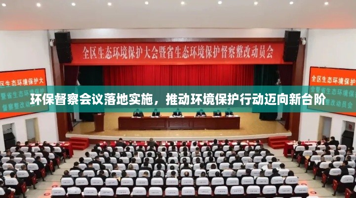 環(huán)保督察會(huì)議落地實(shí)施，推動(dòng)環(huán)境保護(hù)行動(dòng)邁向新臺(tái)階