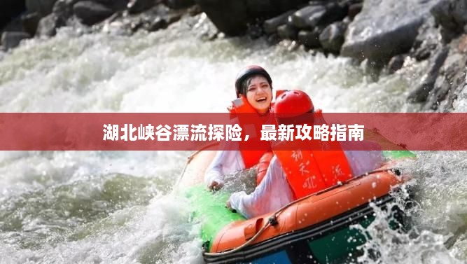 湖北峽谷漂流探險，最新攻略指南