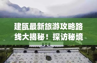 建甌最新旅游攻略路線大揭秘！探訪秘境之旅不容錯(cuò)過(guò)！