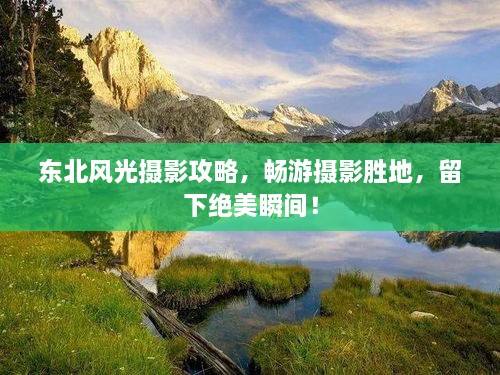 東北風光攝影攻略，暢游攝影勝地，留下絕美瞬間！