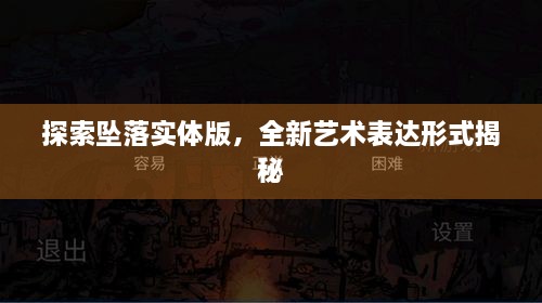 探索墜落實體版，全新藝術(shù)表達形式揭秘
