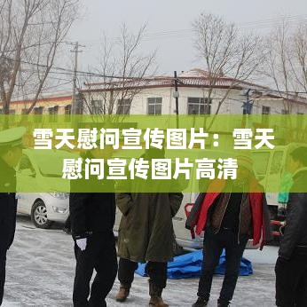 雪天慰問宣傳圖片：雪天慰問宣傳圖片高清 