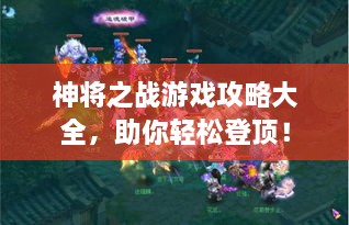 神將之戰(zhàn)游戲攻略大全，助你輕松登頂！