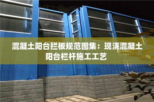 混凝土陽臺攔板規(guī)范圖集：現(xiàn)澆混凝土陽臺欄桿施工工藝 