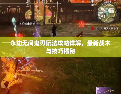 永劫無間鬼刃玩法攻略詳解，最新戰(zhàn)術(shù)與技巧揭秘