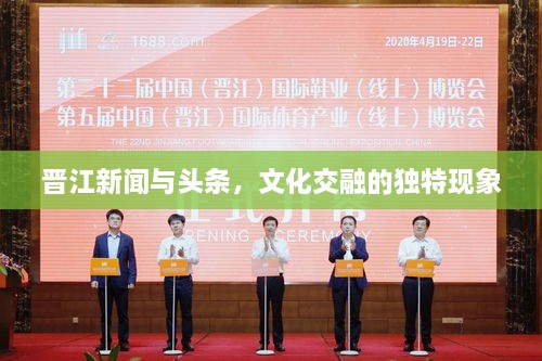 晉江新聞與頭條，文化交融的獨特現(xiàn)象