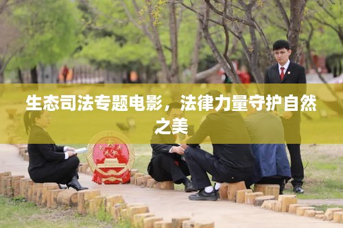 生態(tài)司法專題電影，法律力量守護(hù)自然之美