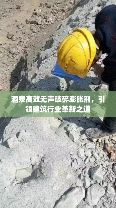 酒泉高效無聲破碎膨脹劑，引領(lǐng)建筑行業(yè)革新之道