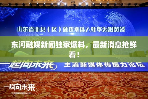東河融媒新聞獨家爆料，最新消息搶鮮看！