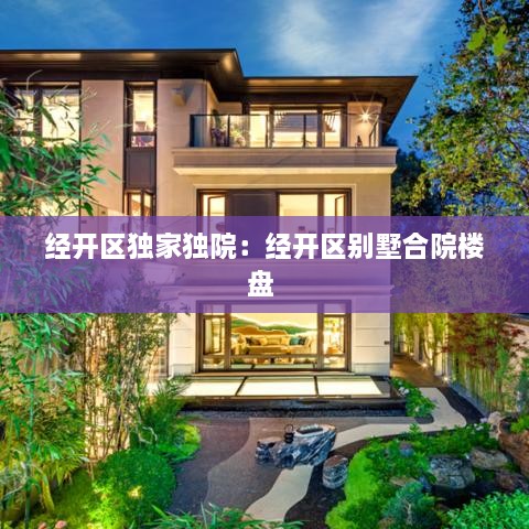 經(jīng)開區(qū)獨家獨院：經(jīng)開區(qū)別墅合院樓盤 