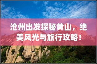 滄州出發(fā)探秘黃山，絕美風光與旅行攻略！