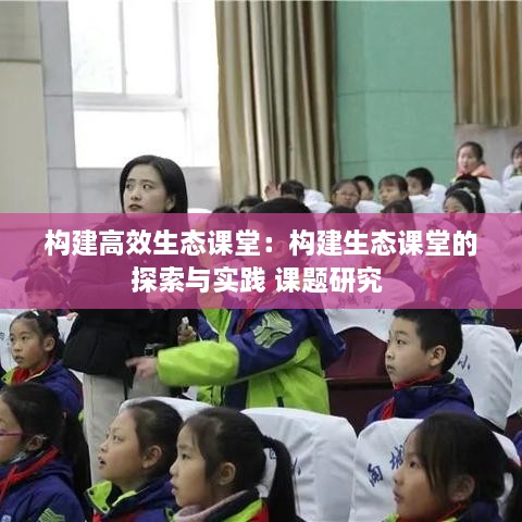 構(gòu)建高效生態(tài)課堂：構(gòu)建生態(tài)課堂的探索與實踐 課題研究 
