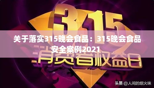 關(guān)于落實(shí)315晚會(huì)食品：315晚會(huì)食品安全案例2021 