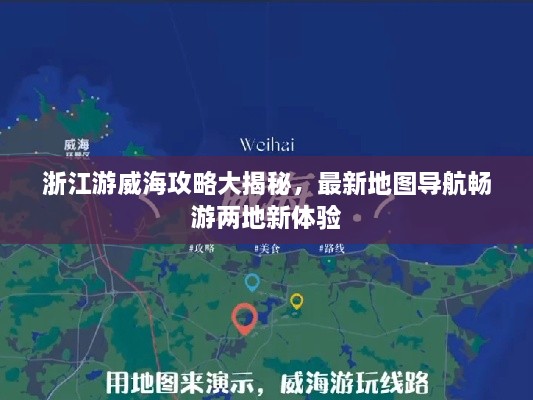浙江游威海攻略大揭秘，最新地圖導(dǎo)航暢游兩地新體驗(yàn)