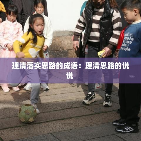 理清落實(shí)思路的成語(yǔ)：理清思路的說(shuō)說(shuō) 