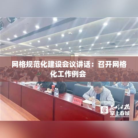 網格規(guī)范化建設會議講話：召開網格化工作例會 