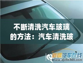 不斷清洗汽車玻璃的方法：汽車清洗玻璃按什么鍵 