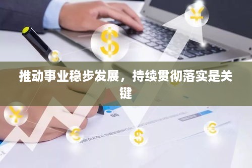 推動事業(yè)穩(wěn)步發(fā)展，持續(xù)貫徹落實是關(guān)鍵