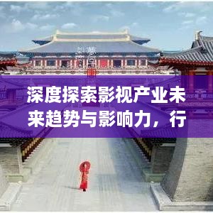 深度探索影視產(chǎn)業(yè)未來趨勢與影響力，行業(yè)前沿報道一網(wǎng)打盡