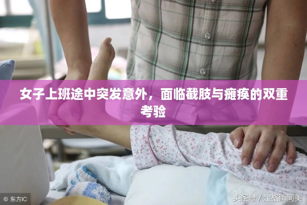 女子上班途中突發(fā)意外，面臨截肢與癱瘓的雙重考驗