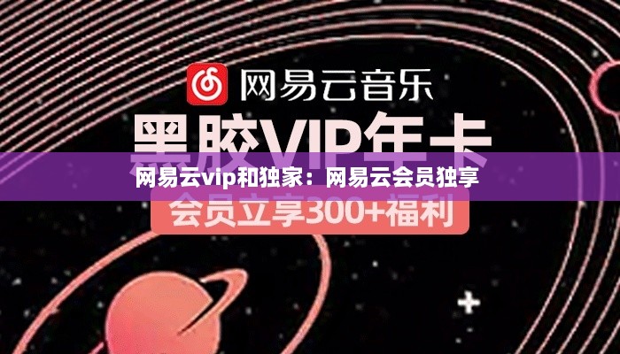 網(wǎng)易云vip和獨(dú)家：網(wǎng)易云會(huì)員獨(dú)享 