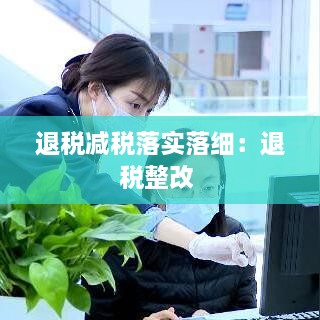 退稅減稅落實落細(xì)：退稅整改 