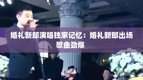 婚禮新郎演唱獨(dú)家記憶：婚禮新郎出場(chǎng)歌曲勁爆 