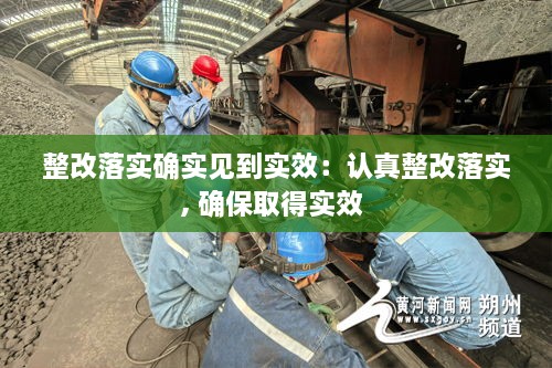 整改落實(shí)確實(shí)見(jiàn)到實(shí)效：認(rèn)真整改落實(shí), 確保取得實(shí)效 
