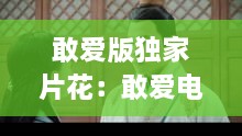 敢愛(ài)版獨(dú)家片花：敢愛(ài)電視劇精彩片段 