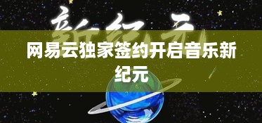 網(wǎng)易云獨(dú)家簽約開(kāi)啟音樂(lè)新紀(jì)元