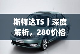 斯柯達(dá)TS丨深度解析，280價格一覽，全方位參考指南