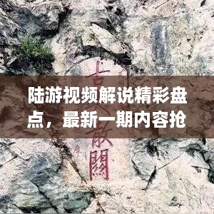 陸游視頻解說(shuō)精彩盤(pán)點(diǎn)，最新一期內(nèi)容搶先看