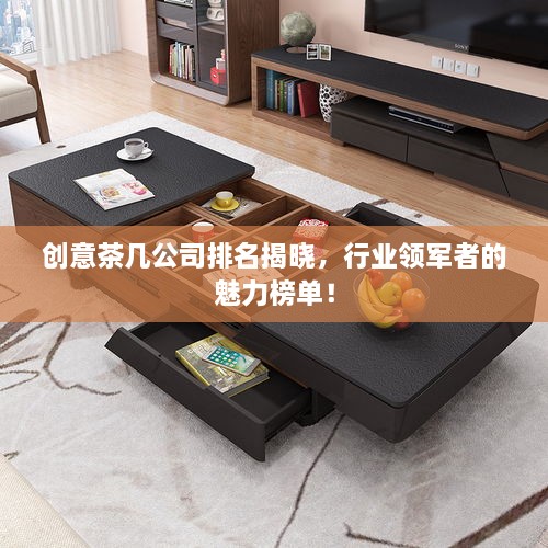 創(chuàng)意茶幾公司排名揭曉，行業(yè)領(lǐng)軍者的魅力榜單！