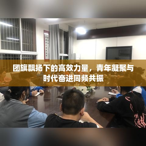 團(tuán)旗飄揚(yáng)下的高效力量，青年凝聚與時代奮進(jìn)同頻共振