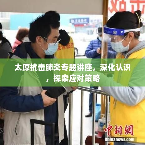 太原抗擊肺炎專題講座，深化認(rèn)識，探索應(yīng)對策略