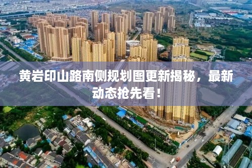黃巖印山路南側(cè)規(guī)劃圖更新揭秘，最新動(dòng)態(tài)搶先看！