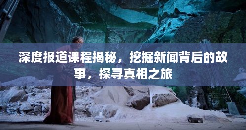 深度報(bào)道課程揭秘，挖掘新聞背后的故事，探尋真相之旅