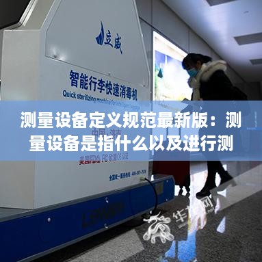 測(cè)量設(shè)備定義規(guī)范最新版：測(cè)量設(shè)備是指什么以及進(jìn)行測(cè)量所必須的資料的總稱 